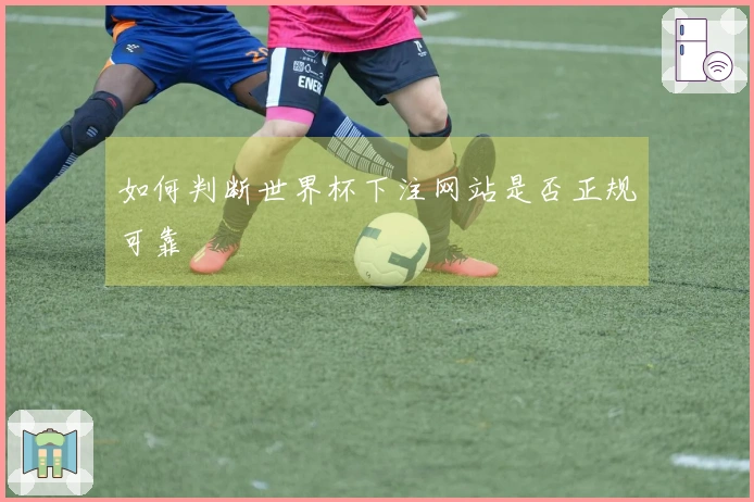 如何判断世界杯下注网站是否正规可靠